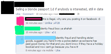 criminals on facebook - Selling a blonde passport I.d if anybody is interested, still in date Comment 18 minutes ago near this is illegal, why are you posting it on facebook S 16 minutes ago Un , 20 identiy fraud boo ya ahahah 15 minutes ago 1 Identity fr