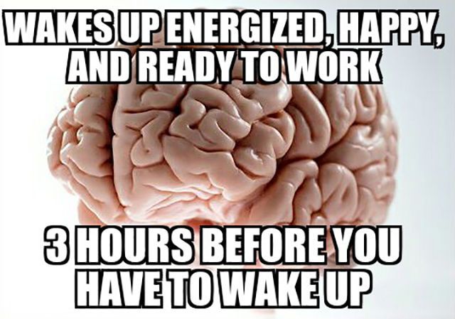 scumbag brain - Wakes Up Energized, Happy, And Ready To Work 3 Hours Before You Have To Wakeup