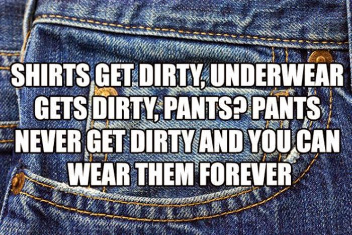 blue jeans - Shirts Get Dirty, Underwear E Gets Dirty, Pants? Pants Never Get Dirty And You Can Wear Them Forever Sisuus