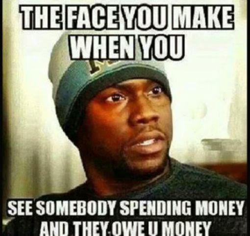 you owe me money - The Face You Make When You See Somebody Spending Money And They Owe Umoney