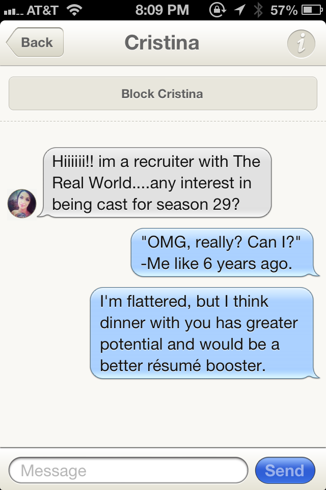 send - Il.. At&T @ 1 X 57% O Back Cristina Block Cristina Hiiiii!! im a recruiter with The Real World....any interest in being cast for season 29? "Omg, really? Can I?" Me 6 years ago. I'm flattered, but I think dinner with you has greater potential and w