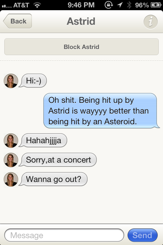 screenshot - I. At&T @ 1 96%Ej Back Astrid Block Astrid Hi Oh shit. Being hit up by Astrid is wayyyy better than being hit by an Asteroid. Hahahjjjja Sorry,at a concert Wanna go out? Message Send
