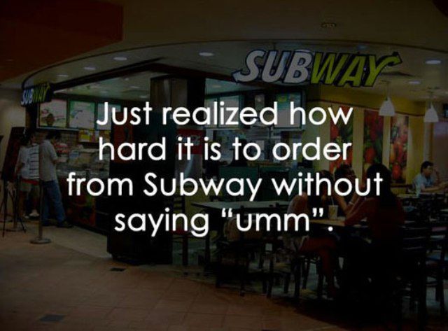 Humour - I a Subway Just realized how hard it is to order from Subway without saying "umm".