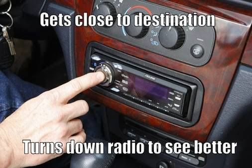 turn down the radio i can t see - Gets close to destination Turns down radio to see better