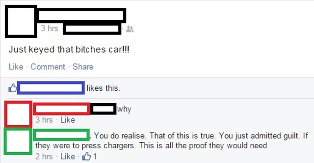 dump people facebook - 3 hrs Just keyed that bitches car!!! Comment this why 3 hrs You do realise. That of this is true. You just admitted guilt. If they were to press chargers. This is all the proof they would need 2 hrs 61