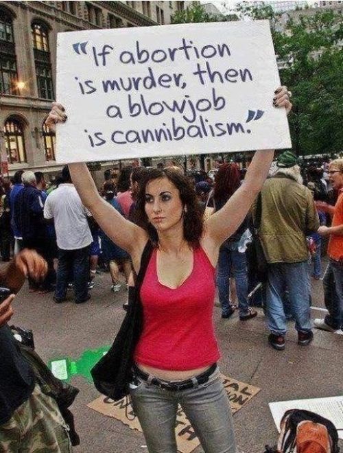 if abortion is murder then blow job - "If abortion is murder, then ablowjob is cannibalism.