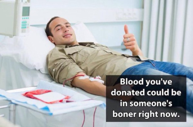 people donating blood - Blood you've donated could be in someone's boner right now.