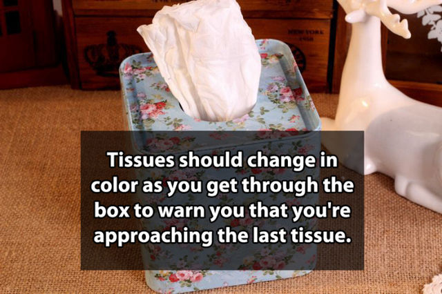 Thought - Tissues should change in color as you get through the box to warn you that you're approaching the last tissue.