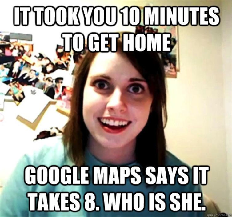 relationship meme of meme girl It Took You 10 Minutes To Get Home Google Maps Says It Takes 8. Who Is She. quickmeme.com