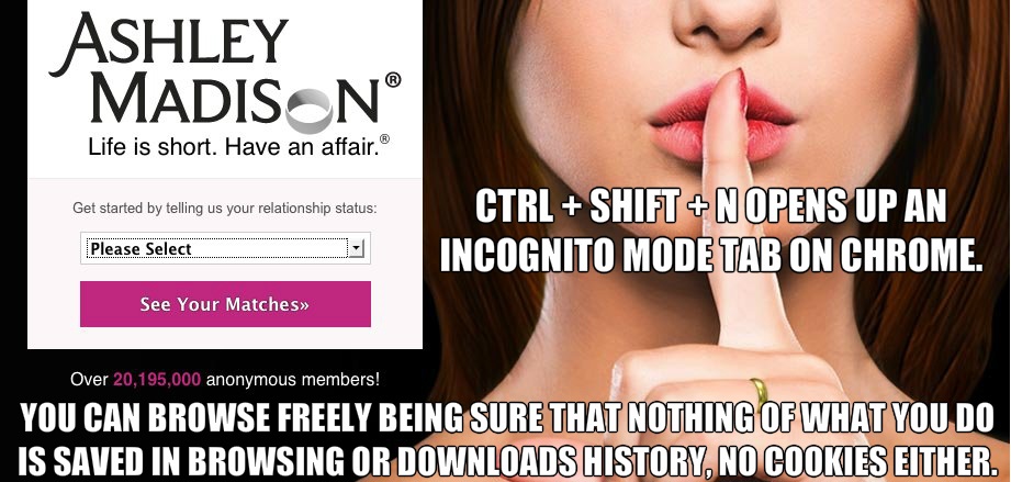 ashley madison - Ashley Madison Life is short. Have an affair. Get started by telling us your relationship status Ctrl Shift N Opens Up An Incognito Mode Tab On Chrome. Please Select See Your Matches Over 20,195,000 anonymous members! You Can Browse Freel