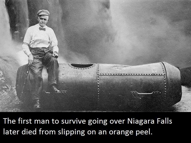 niagara falls in a barrel - The first man to survive going over Niagara Falls later died from slipping on an orange peel.