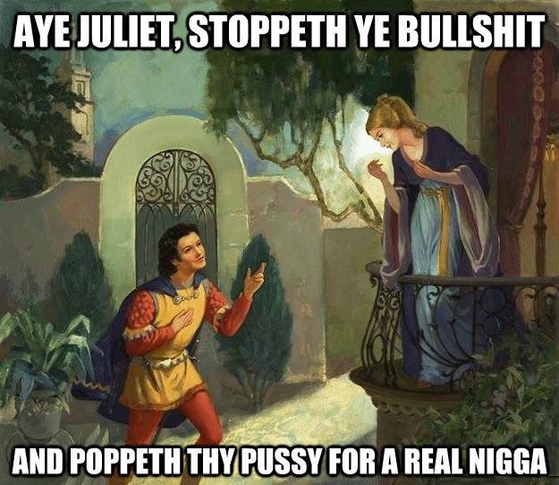romeo and juliet scene - Aye Juliet Stoppeth Ye Bullshit And Poppeth Thy Pussy For A Real Nigga