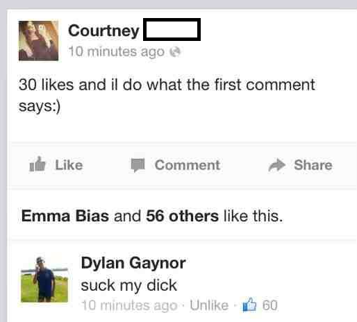 worst facebook fails - Courtney 10 minutes ago 30 and il do what the first comment says 1 Comment Emma Bias and 56 others this. Dylan Gaynor suck my dick 10 minutes ago Un 60