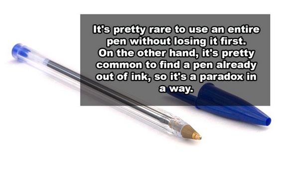 funny mind blowing thoughts - It's pretty rare to use an entire pen without losing it first. On the other hand, it's pretty common to find a pen already out of ink, so it's a paradox in a way.
