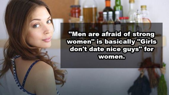 strong women don t get scared - "Men are afraid of strong women" is basically "Girls don't date nice guys" for women.