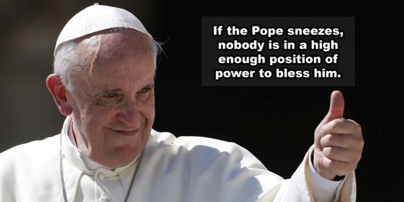 pope francis on atheist - If the Pope sneezes, nobody is in a high enough position of power to bless him.