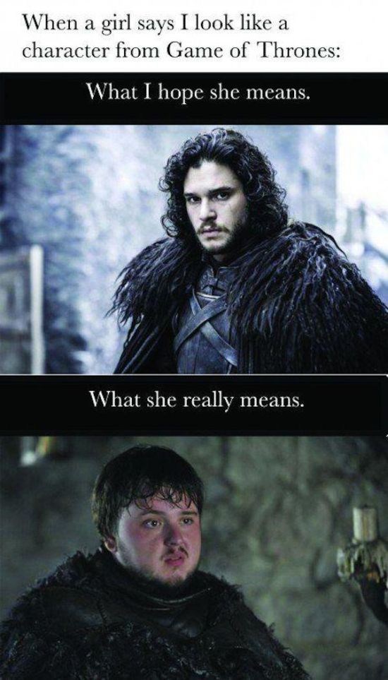 memes - game of thrones school meme - When a girl says I look a character from Game of Thrones What I hope she means. What she really means.