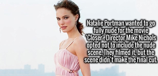 beauty - Natalie Portman wanted to go fully nude for the movie Closer' Director Mike Nichols opted not to include the nude scene. They filmed it, but the scene didn't make the final cut.