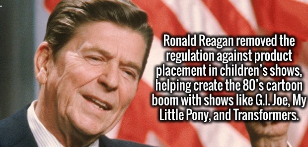 photo caption - Ronald Reagan removed the regulation against product placement in children's shows, helping create the 80's cartoon boom with shows G.I. Joe, My Little Pony, and Transformers.