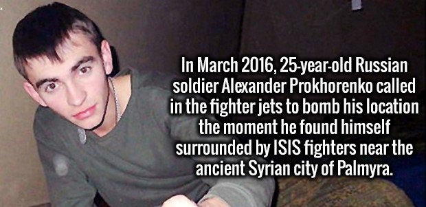 photo caption - In , 25yearold Russian soldier Alexander Prokhorenko called in the fighter jets to bomb his location the moment he found himself surrounded by Isis fighters near the ancient Syrian city of Palmyra.