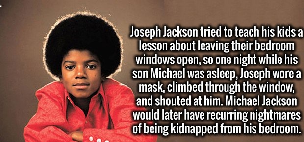 michael jackson jackson 5 - Joseph Jackson tried to teach his kids a lesson about leaving their bedroom windows open, so one night while his son Michael was asleep, Joseph wore a mask, climbed through the window, and shouted at him. Michael Jackson would 