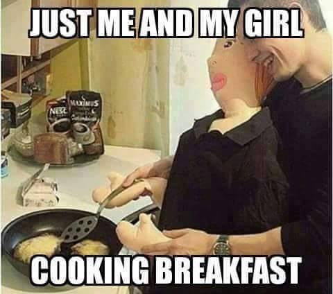 cooking memes - Just Me And My Girl Cooking Breakfast