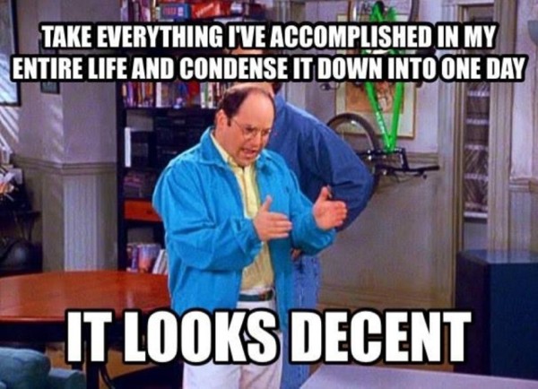 happy birthday george costanza - Take Everything I'Ve Accomplished In My Entire Life And Condense It Down Into One Day It Looks Decent