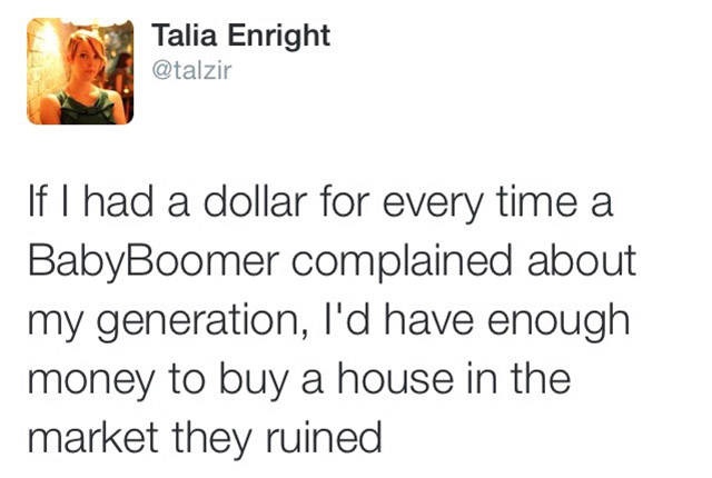 point - Talia Enright If I had a dollar for every time a BabyBoomer complained about my generation, I'd have enough money to buy a house in the market they ruined