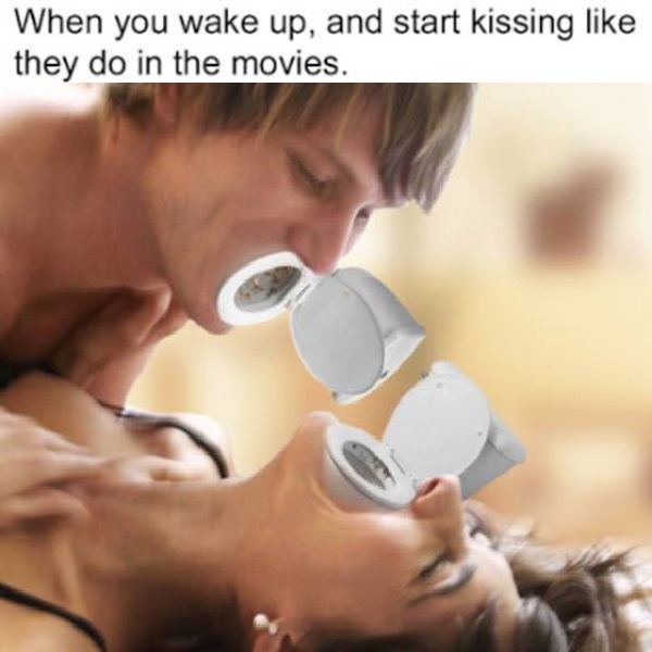 When you wake up, and start kissing they do in the movies.