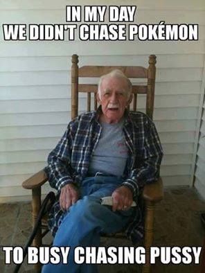 Inappropriate meme of old timer saying he didn't chase pokemon in his day because he was too busy chasing pussy