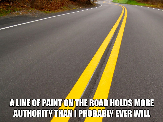 things that are so funny it true - A Line Of Paint On The Road Holds More Authority Than I Probably Ever Will