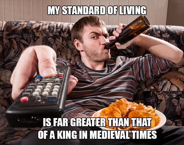 male couch potato - My Standard Of Living Is Far Greater Than That Of A King In Medieval Times