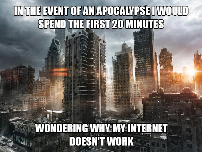 apocalypse hd - In The Event Of An Apocalypse I Would Spend The First 20 Minutes . Weil Re A sa Hot Wondering Whymy Internet Doesn'T Work Liit
