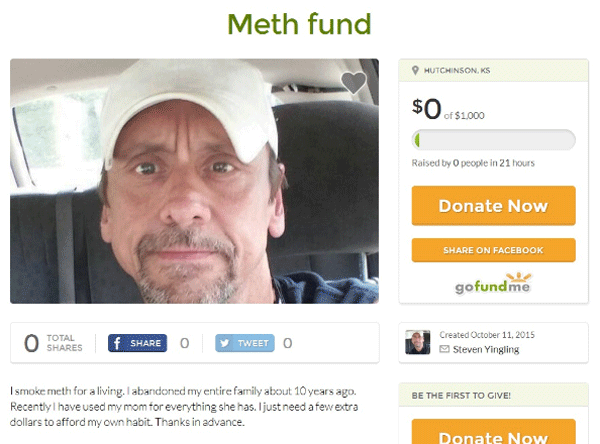 memes - go fund me fails - Meth fund Hutchinson, Ks $0 $1.000 Raised by people in 21 hours Donate Now On Facebook gofundme Total U f O Tweet O Created Steven Yingling Be The First To Give! I smoke meth for a living. I abandoned my entire family about 10 y