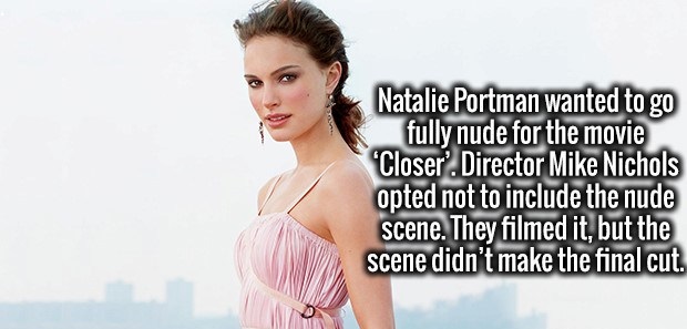 beauty - Natalie Portman wanted to go fully nude for the movie Closer' Director Mike Nichols opted not to include the nude scene. They filmed it, but the scene didn't make the final cut.