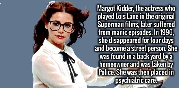 photo caption - Margot Kidder, the actress who played Lois Lane in the original Superman films, later suffered from manic episodes. In 1996, she disappeared for four days and become a street person. She was found in a back yard by a homeowner and was take