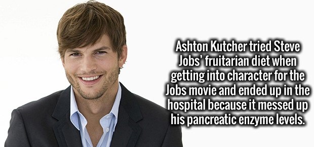 Ashton Kutcher tried Steve Jobs' fruitarian diet when getting into character for the Jobs movie and ended up in the hospital because it messed up his pancreatic enzyme levels.