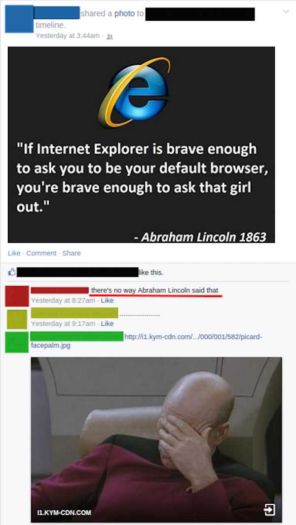 facepalm internet - d a photo to timeline Yesterday at am 2 "If Internet Explorer is brave enough to ask you to be your default browser, you're brave enough to ask that girl out." Abraham Lincoln 1863 Comment this. there's no way Abraham Lincoln said that