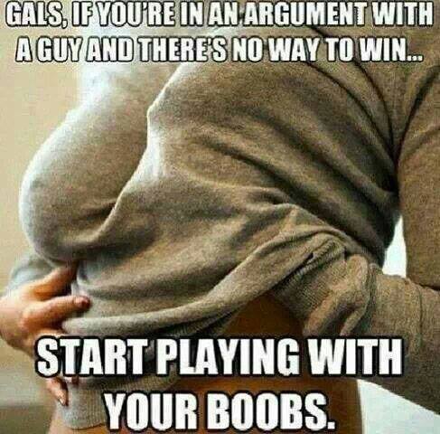 memes - win an argument meme - Gals. If You'Re In An Argument With A Guy And There'S No Way To Win Start Playing With Your Boobs.