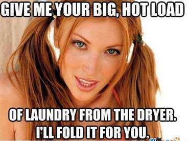 memes - hot girl meme - Give Me Your Big, Hotload Of Laundry From The Dryer. I'Ll Fold It For You.