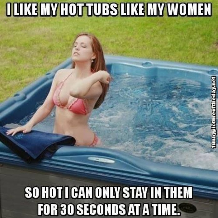 memes - hot tub sex meme - I My Hot Tubs My Women funnypictureoftheday.net So Hot I Can Only Stay In Them For 30 Seconds At A Time.