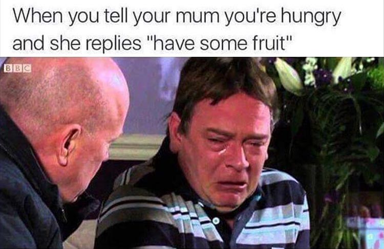 memes - growing up british meme - When you tell your mum you're hungry and she replies "have some fruit" Bbc