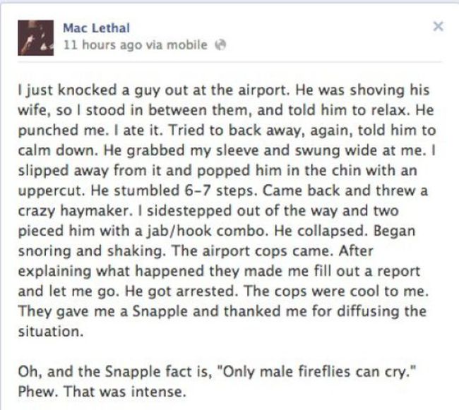 Mac Lethal 11 hours ago via mobile I just knocked a guy out at the airport. He was shoving his wife, so I stood in between them, and told him to relax. He punched me. I ate it. Tried to back away, again, told him to calm down. He grabbed my sleeve and…