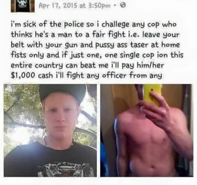 country cringe - at pm i'm sick of the police so i challege any cop who thinks he's a man to a fair fight i.e. leave your belt with your gun and pussy ass taser at home fists only and if just one, one single cop ion this entire country can beat me i'll pa