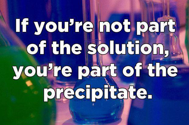 alcohol - If you're not part of the solution, you're part of the precipitate.