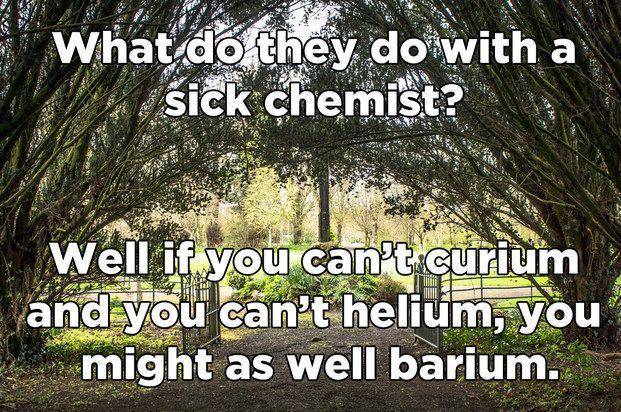 Pun - What do they do with a sick chemist? Well if you can't curium and you can't helium, you might as well barium.