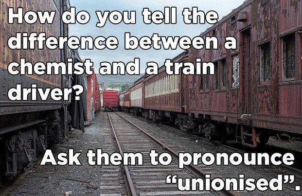 really good chemistry jokes - Rus How do you tell the difference between a chemist and a train driver? Ask them to pronounce "unionised.