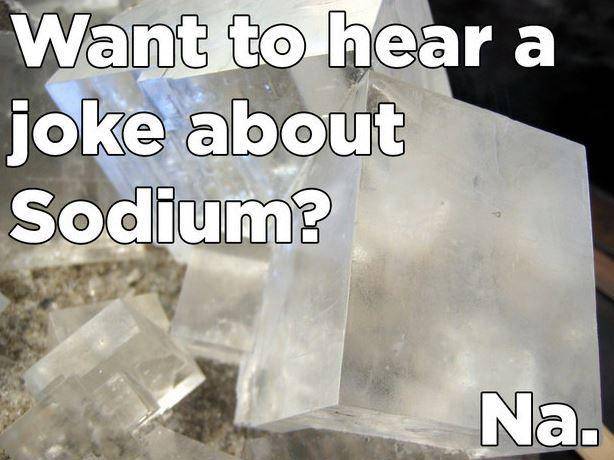 mineral - Want to hear a joke about Sodium? Na.