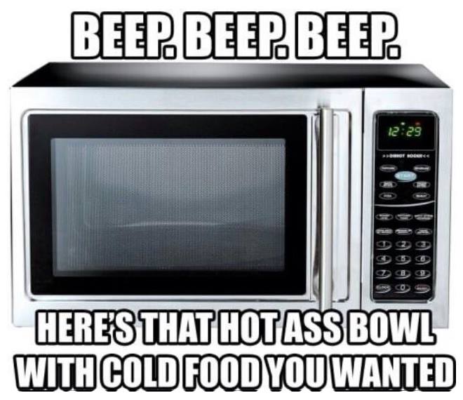 memes - microwave funny - Beep Beep Beep Here'S That Hot Ass Bowl With Cold Food You Wanted
