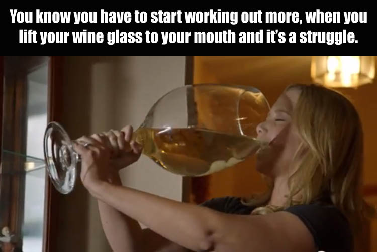 memes - kandersteg international scout centre - You know you have to start working out more, when you lift your wine glass to your mouth and it's a struggle.